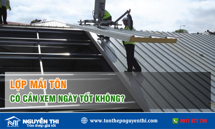 Lợp mái tôn có cần xem ngày không? 